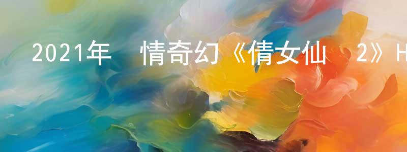 陳琦輝的網絡影視資源,2021年愛情奇幻《倩女仙緣2》HD國語中字迅雷下載_深夜電影